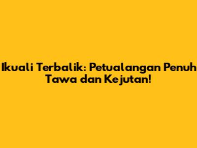 Ikuali Terbalik: Petualangan Penuh Tawa dan Kejutan!