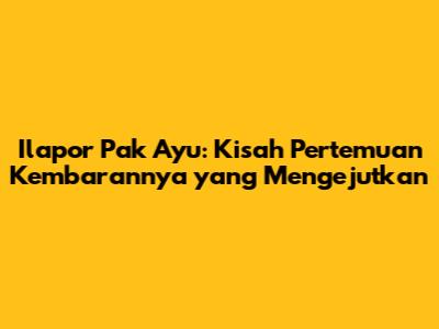 Ilapor Pak Ayu: Kisah Pertemuan Kembarannya yang Mengejutkan