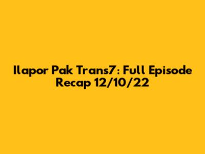 Ilapor Pak Trans7: Full Episode Recap 12/10/22