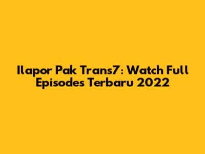 Ilapor Pak Trans7: Watch Full Episodes Terbaru 2022