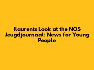 Ilaurent's Look at the NOS Jeugdjournaal: News for Young People