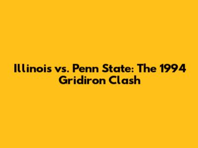 Illinois vs. Penn State: The 1994 Gridiron Clash