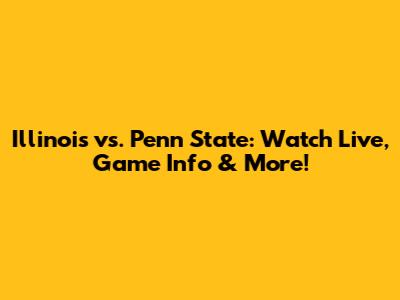 Illinois vs. Penn State: Watch Live, Game Info & More!