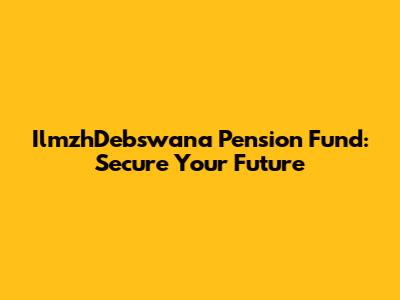 IlmzhDebswana Pension Fund: Secure Your Future
