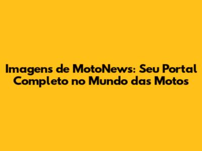 Imagens de MotoNews: Seu Portal Completo no Mundo das Motos