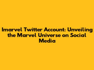 Imarvel Twitter Account: Unveiling the Marvel Universe on Social Media