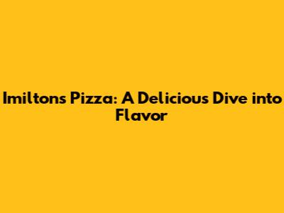 Imilton's Pizza: A Delicious Dive into Flavor