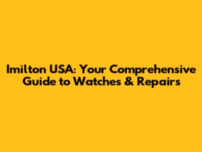 Imilton USA: Your Comprehensive Guide to Watches & Repairs