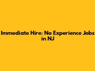 Immediate Hire: No Experience Jobs in NJ