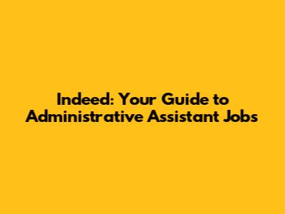 Indeed: Your Guide to Administrative Assistant Jobs