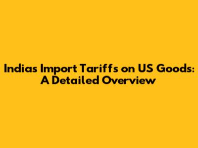 India's Import Tariffs on US Goods: A Detailed Overview