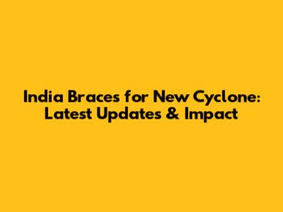 India Braces for New Cyclone: Latest Updates & Impact