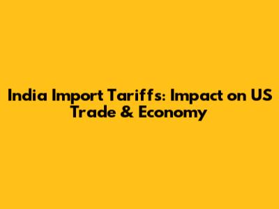India Import Tariffs: Impact on US Trade & Economy