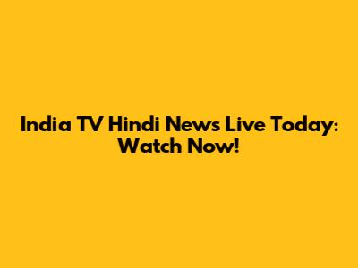India TV Hindi News Live Today: Watch Now!