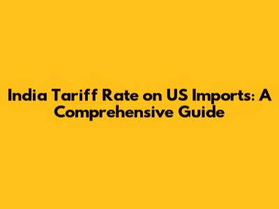India Tariff Rate on US Imports: A Comprehensive Guide