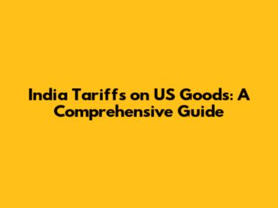 India Tariffs on US Goods: A Comprehensive Guide