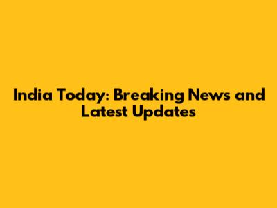 India Today: Breaking News and Latest Updates