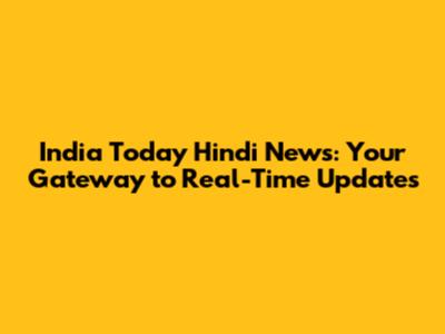 India Today Hindi News: Your Gateway to Real-Time Updates