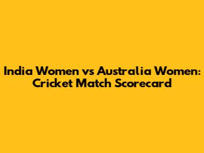 India Women vs Australia Women: Cricket Match Scorecard