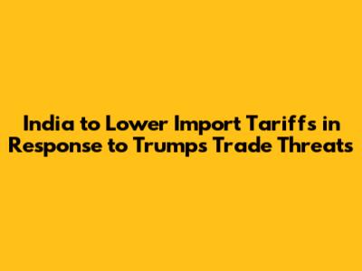 India to Lower Import Tariffs in Response to Trump's Trade Threats