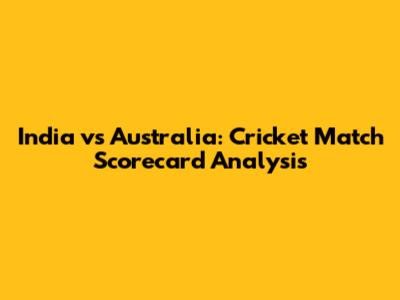 India vs Australia: Cricket Match Scorecard Analysis