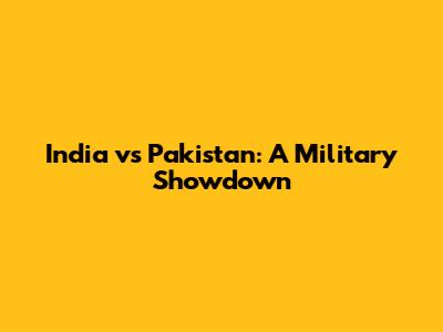 India vs Pakistan: A Military Showdown