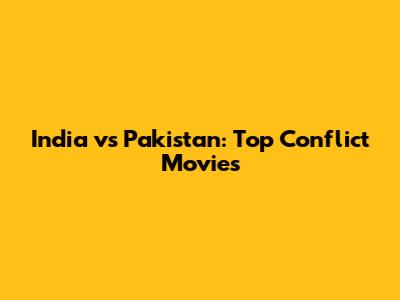 India vs Pakistan: Top Conflict Movies