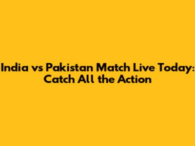 India vs Pakistan Match Live Today: Catch All the Action
