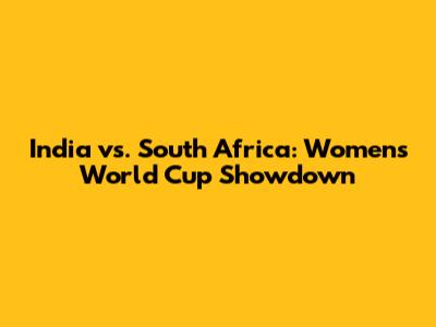 India vs. South Africa: Women's World Cup Showdown