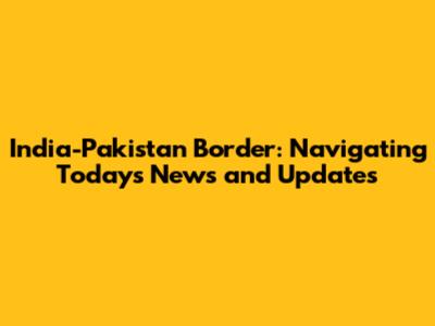 India-Pakistan Border: Navigating Today's News and Updates