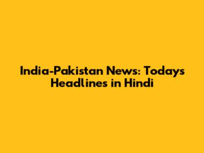 India-Pakistan News: Today's Headlines in Hindi