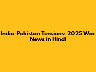 India-Pakistan Tensions: 2025 War News in Hindi