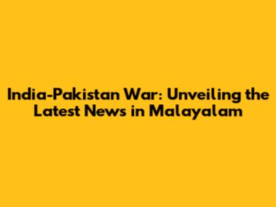 India-Pakistan War: Unveiling the Latest News in Malayalam
