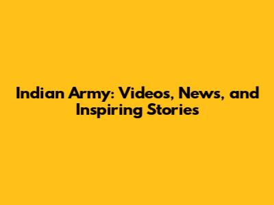 Indian Army: Videos, News, and Inspiring Stories
