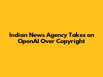 Indian News Agency Takes on OpenAI Over Copyright