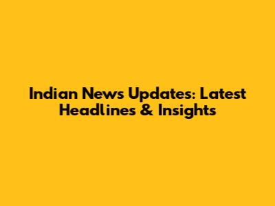 Indian News Updates: Latest Headlines & Insights