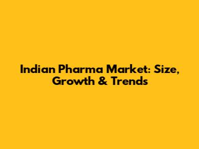Indian Pharma Market: Size, Growth & Trends
