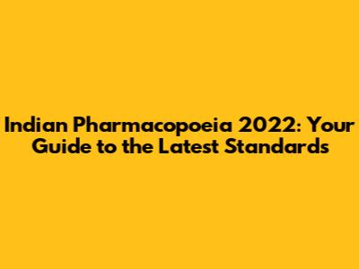 Indian Pharmacopoeia 2022: Your Guide to the Latest Standards