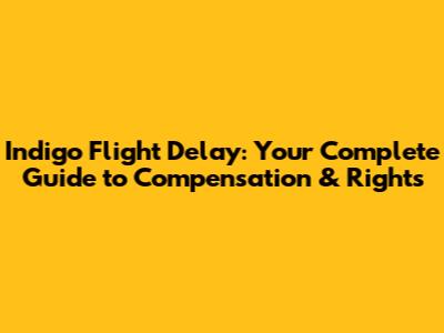 Indigo Flight Delay: Your Complete Guide to Compensation & Rights