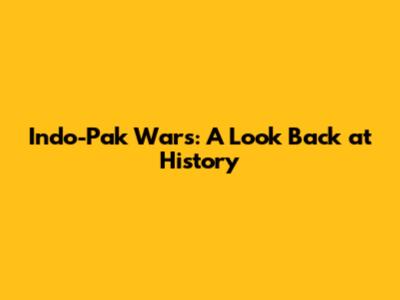 Indo-Pak Wars: A Look Back at History