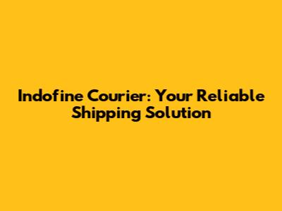 Indofine Courier: Your Reliable Shipping Solution