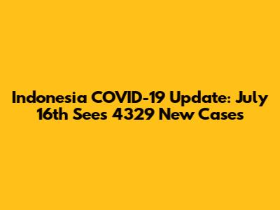 Indonesia COVID-19 Update: July 16th Sees 4329 New Cases