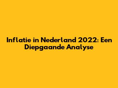Inflatie in Nederland 2022: Een Diepgaande Analyse