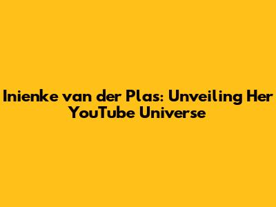 Inienke van der Plas: Unveiling Her YouTube Universe