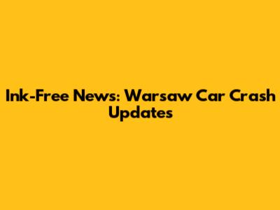 Ink-Free News: Warsaw Car Crash Updates