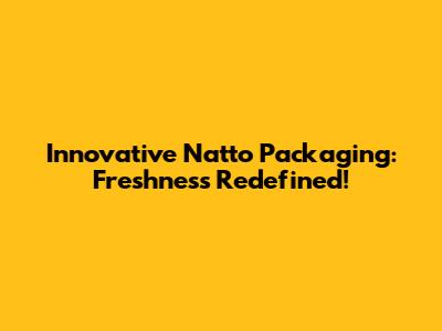 Innovative Natto Packaging: Freshness Redefined!