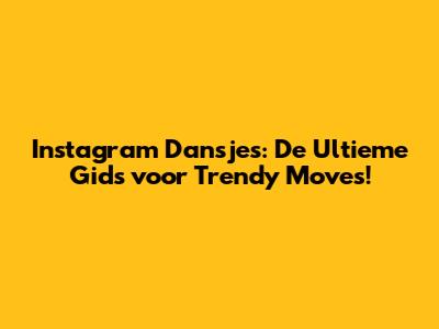 Instagram Dansjes: De Ultieme Gids voor Trendy Moves!