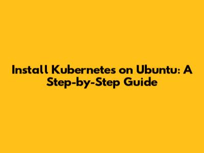 Install Kubernetes on Ubuntu: A Step-by-Step Guide