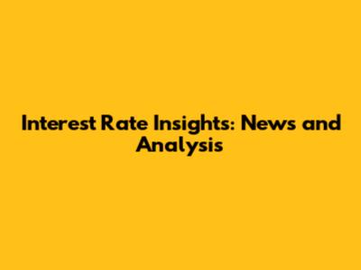 Interest Rate Insights: News and Analysis
