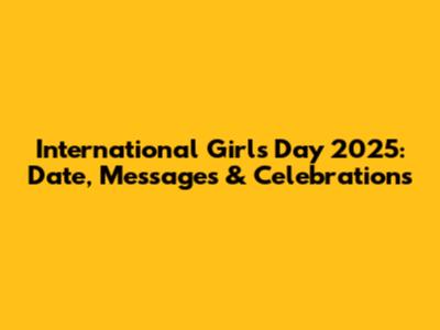 International Girl's Day 2025: Date, Messages & Celebrations